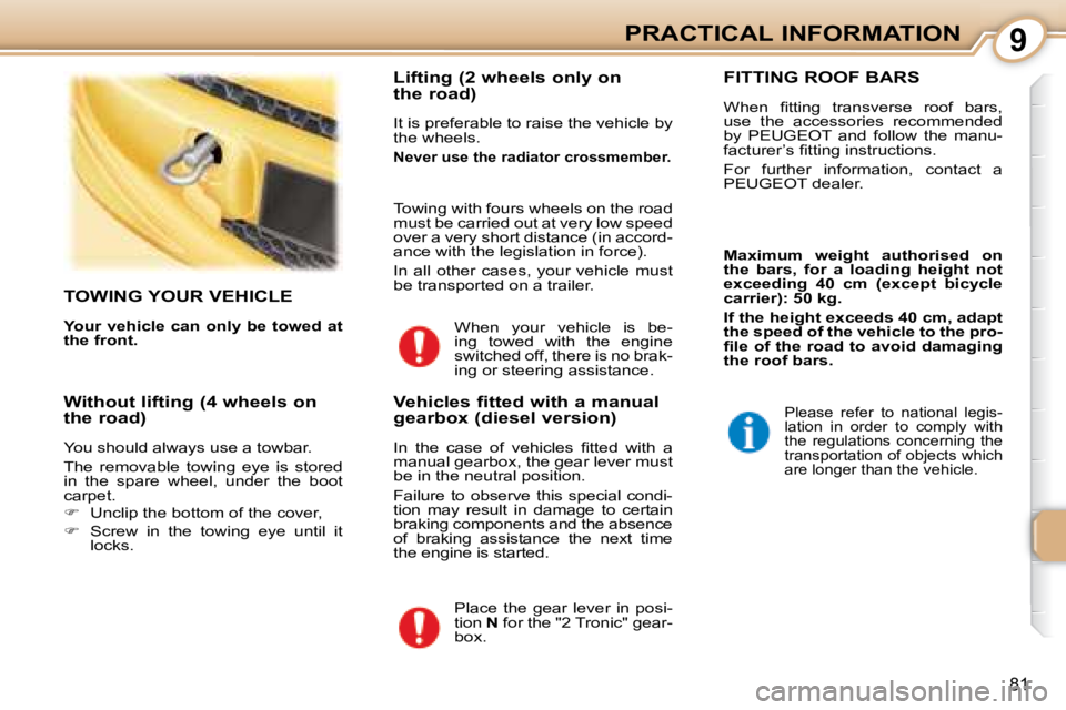 PEUGEOT 107 2008  Owners Manual 9
81
PRACTICAL INFORMATION
     TOWING YOUR VEHICLE 
  
Your vehicle can only be towed at  
the front.      Lifting (2 wheels only on 
the road)  
� �I�t� �i�s� �p�r�e�f�e�r�a�b�l�e� �t�o� �r�a�i�s�e�