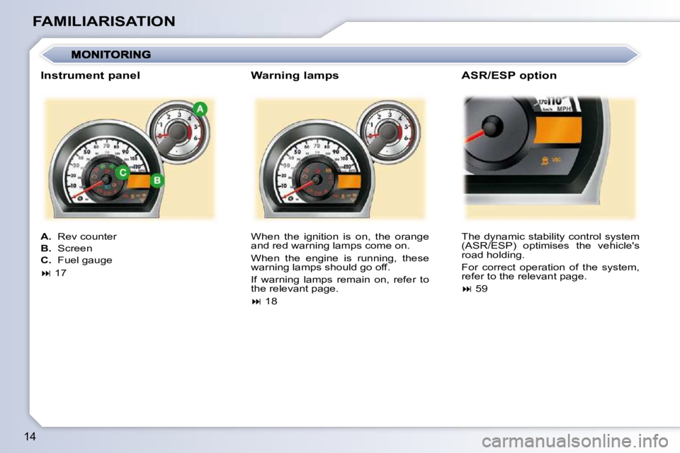 PEUGEOT 107 2010 User Guide 14
FAMILIARISATION� �W�h�e�n�  �t�h�e�  �i�g�n�i�t�i�o�n�  �i�s�  �o�n�,�  �t�h�e�  �o�r�a�n�g�e�  
and red warning lamps come on.  
� �W�h�e�n�  �t�h�e�  �e�n�g�i�n�e�  �i�s�  �r�u�n�n�i�n�g�,�  �t�h