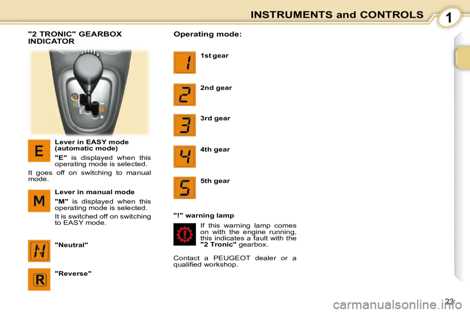 PEUGEOT 107 2010  Owners Manual 1
23
INSTRUMENTS and CONTROLS
  "2 TRONIC" GEARBOX  
INDICATOR 
  Lever in EASY mode  
(automatic mode)  
  
"E"    is  displayed  when  this 
operating mode is selected. 
 It  goes  off  on  switchin