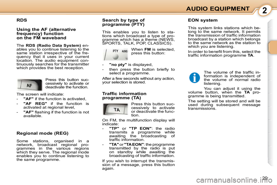 PEUGEOT 107 2010  Owners Manual 2
29
AUDIO EQUIPMENT
  Regional mode (REG)  
 Some  stations,  organised  in  a  
network,  broadcast  regional  pro-
grammes  in  the  various  regions 
which they serve. The regional mode 
enables  