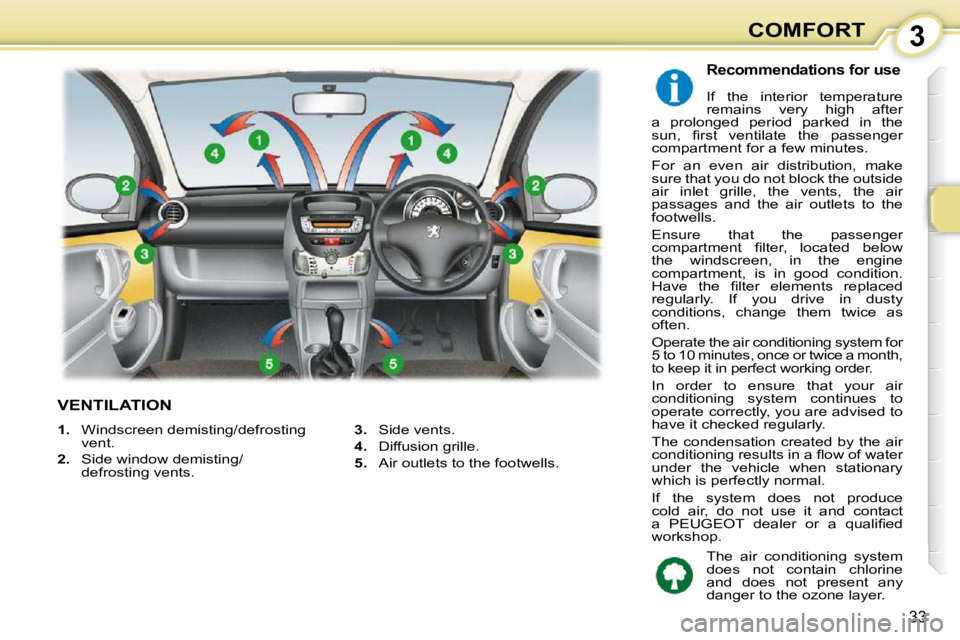 PEUGEOT 107 2010 Owners Guide 3
33
COMFORT
VENTILATION 
  Recommendations for use 
 If  the  interior  temperature  
remains  very  high  after 
a  prolonged  period  parked  in  the 
�s�u�n�,�  �ﬁ� �r�s�t�  �v�e�n�t�i�l�a�t�e� 