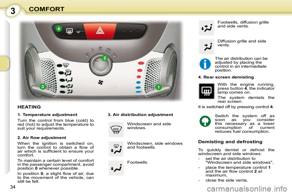 PEUGEOT 107 2010 Owners Guide 3
34
COMFORT
HEATING  
  1. Temperature adjustment  
 Turn  the  control  from  blue  (cold)  to  
red (hot) to adjust the temperature to 
suit your requirements.   
� � �2�.� �A�i�r� �ﬂ� �o�w� �a�d