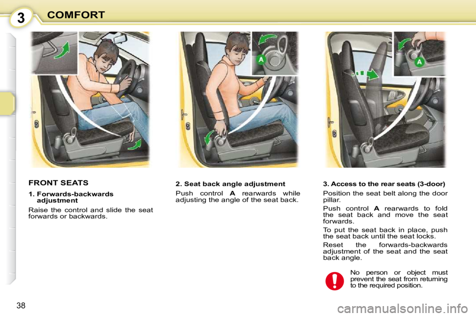 PEUGEOT 107 2010 Owners Guide 3
38
COMFORT
FRONT SEATS  � � � �2�.� �S�e�a�t� �b�a�c�k� �a�n�g�l�e� �a�d�j�u�s�t�m�e�n�t�  
 Push  control   A   rearwards  while 
adjusting the angle of the seat back.   
� � �1�.� � �F�o�r�w�a�r�d