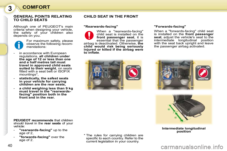 PEUGEOT 107 2010 Owners Guide 3
40
COMFORT
 Although  one  of  PEUGEOTs  main  
criteria when designing your vehicle, 
the  safety  of  your  children  also 
depends on you. 
 CHILD SEAT IN THE FRONT  
  *    The  rules  for  car