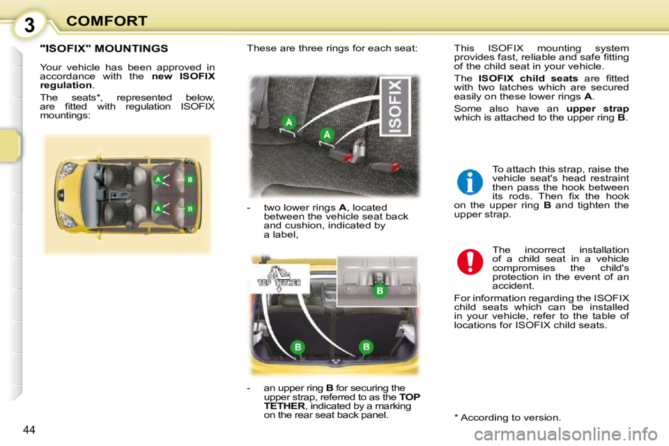 PEUGEOT 107 2010  Owners Manual 3
44
COMFORT
"ISOFIX" MOUNTINGS 
 Your  vehicle  has  been  approved  in  
accordance  with  the   �n�e�w�  �I�S�O�F�I�X� 
�r�e�g�u�l�a�t�i�o�n  . 
 The  seats * ,  represented  below, 
�a�r�e�  �ﬁ�