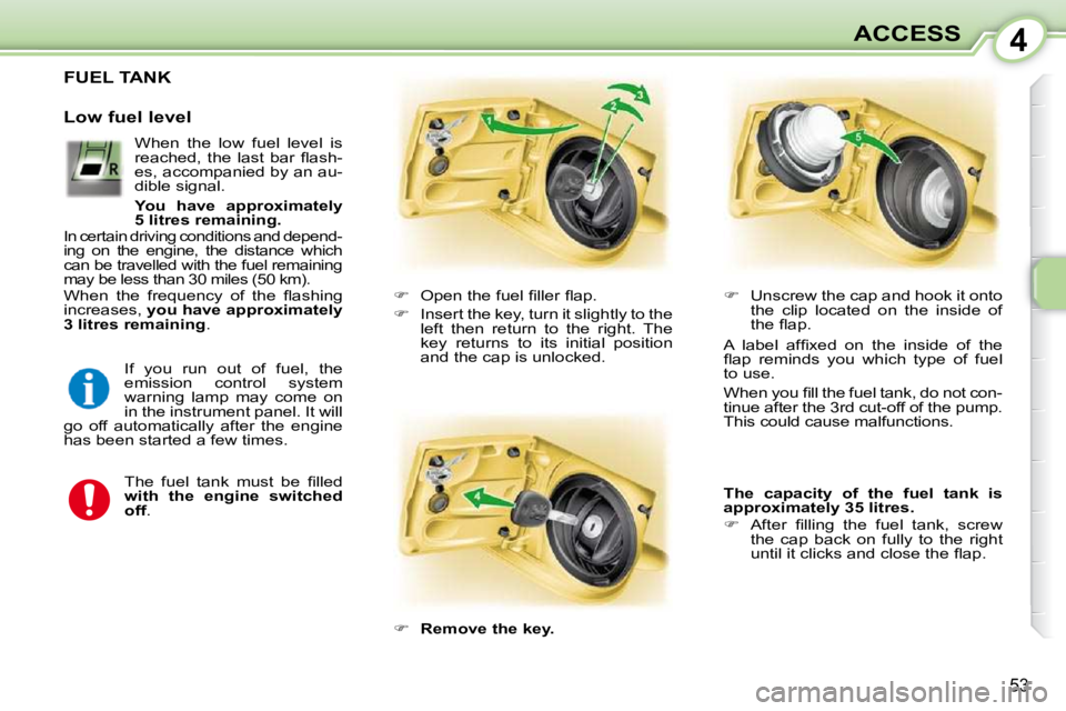 PEUGEOT 107 2010  Owners Manual 4
53
ACCESS
FUEL TANK 
    
� � �  �O�p�e�n� �t�h�e� �f�u�e�l� �ﬁ� �l�l�e�r� �ﬂ� �a�p�.� 
  
�    Insert the key, turn it slightly to the 
left  then  return  to  the  right.  The  
key  ret