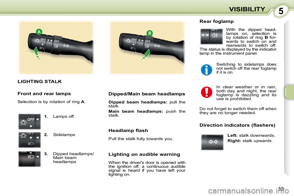 PEUGEOT 107 2010  Owners Manual 5
55
VISIBILITY
LIGHTING STALK 
   
1.    Lamps off 
  
2.    Sidelamps 
  
3.     Dipped headlamps/
Main beam  
headlamps      Dipped/Main beam headlamps  
  
Dipped  beam  headlamps:    pull  the 
s