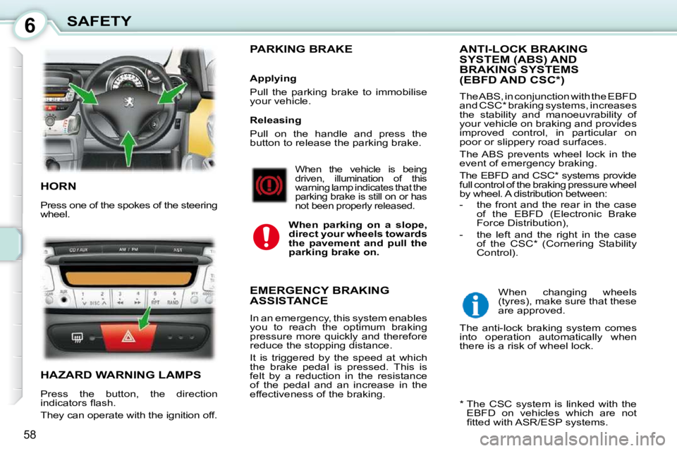 PEUGEOT 107 2010  Owners Manual 6
58
SAFETY
 HORN 
 Press one of the spokes of the steering  
wheel. 
 HAZARD WARNING LAMPS 
 Press  the  button,  the  direction  
�i�n�d�i�c�a�t�o�r�s� �ﬂ� �a�s�h�.�  
 They can operate with the i