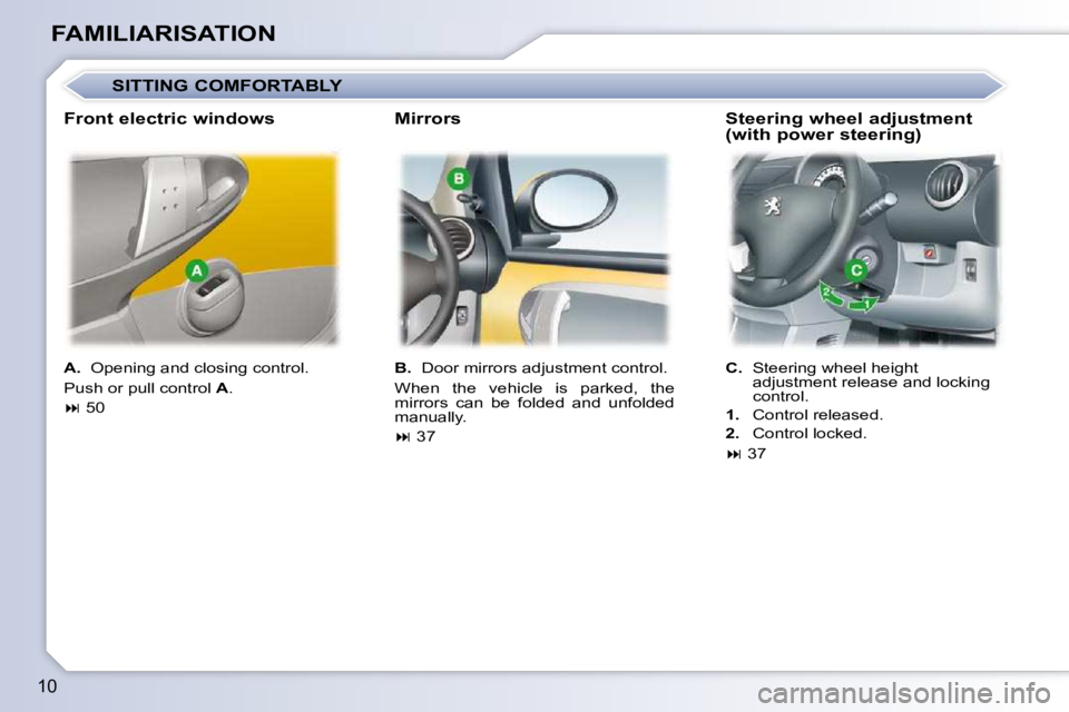 PEUGEOT 107 2010  Owners Manual 10
FAMILIARISATION  
A.    Opening and closing control. 
 Push or pull control   A . 
   
�   50      
B.    Door mirrors adjustment control. 
� �W�h�e�n�  �t�h�e�  �v�e�h�i�c�l�e�  �i�s�  �p�a�r�k