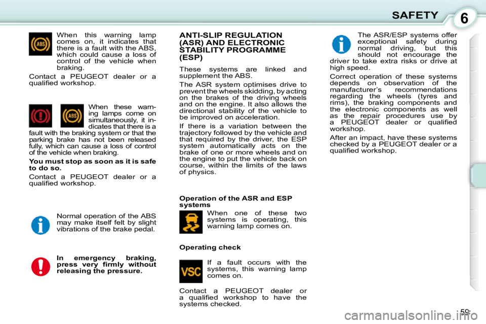 PEUGEOT 107 2010  Owners Manual 6
59
SAFETY
  When  this  warning  lamp  
comes  on,  it  indicates  that 
�t�h�e�r�e� �i�s� �a� �f�a�u�l�t� �w�i�t�h� �t�h�e� �A�B�S�,� 
which  could  cause  a  loss  of 
control  of  the  vehicle  w