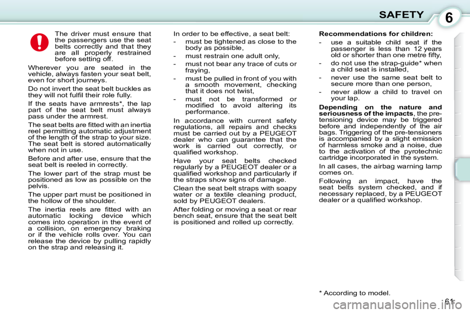 PEUGEOT 107 2010 Repair Manual 6
61
SAFETY
      The  driver  must  ensure  that  
the passengers use the seat 
belts  correctly  and  that  they 
are  all  properly  restrained 
before setting off. 
 Wherever  you  are  seated  in