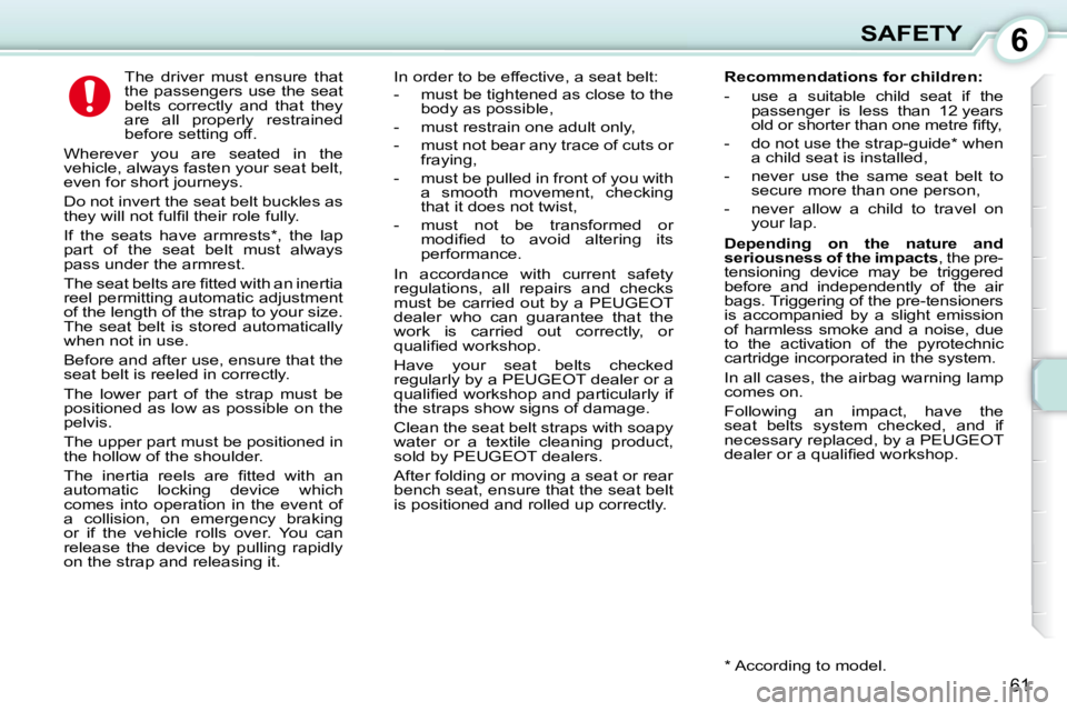 PEUGEOT 107 2010  Owners Manual 6
61
SAFETY
      The  driver  must  ensure  that  
the passengers use the seat 
belts  correctly  and  that  they 
are  all  properly  restrained 
before setting off. 
 Wherever  you  are  seated  in