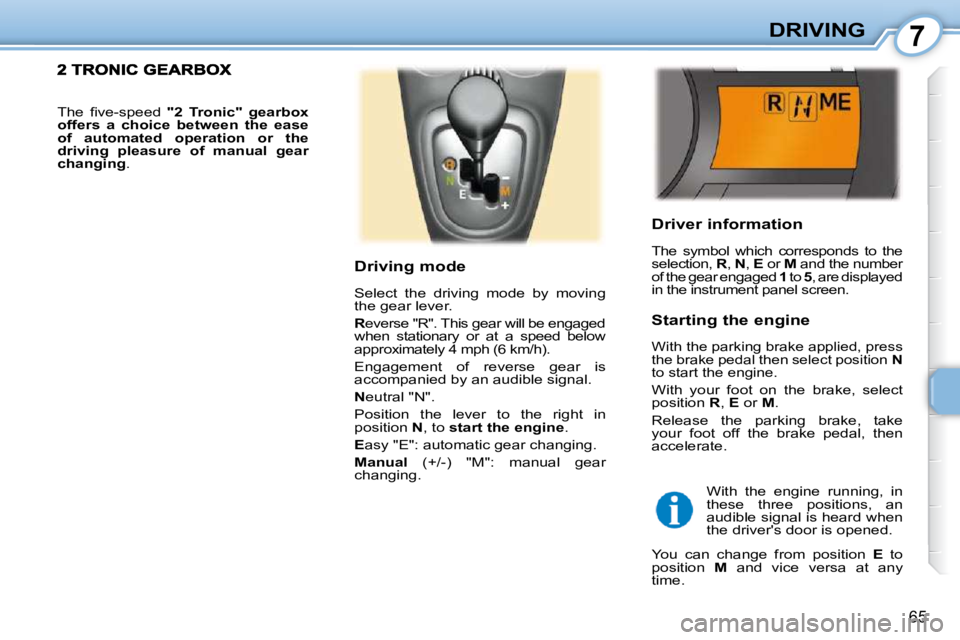 PEUGEOT 107 2010 Repair Manual 7
65
DRIVING
  Driver information  
 The  symbol  which  corresponds  to  the  
selection,   R ,  N  ,  E   or   M  and the number 
of the gear engaged   1  to   5 , are displayed 
in the instrument p