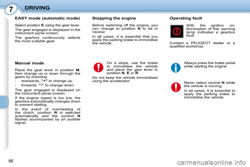 PEUGEOT 107 2010  Owners Manual 7
66
DRIVING
  EASY mode (automatic mode)  
 Select position   E  using the gear lever. 
 The gear engaged is displayed in the  
instrument panel screen.  
 The  gearbox  continuously  selects  
the m