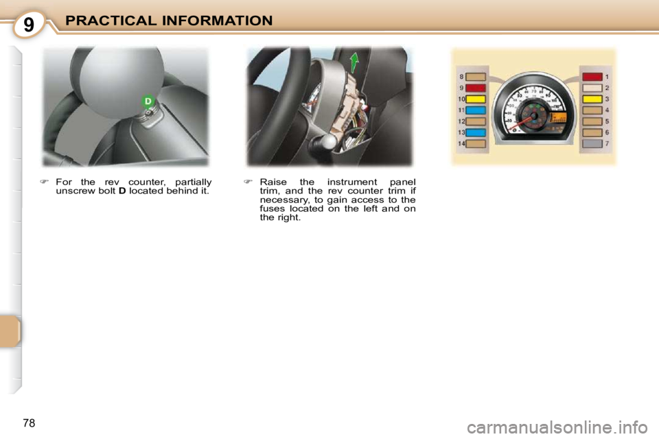 PEUGEOT 107 2010 Manual Online 9
78
PRACTICAL INFORMATION   
�    Raise  the  instrument  panel 
trim,  and  the  rev  counter  trim  if  
necessary,  to  gain  access  to  the 
fuses  located  on  the  left  and  on 
the right.