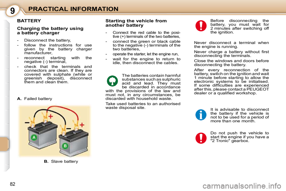 PEUGEOT 107 2010 Manual Online 9
82
PRACTICAL INFORMATION
BATTERY 
 Do  not  push  the  vehicle  to  
start the engine if you have a 
"2 Tronic" gearbox. 
  Before  disconnecting  the 
battery,  you  must  wait  for 
2 minutes  aft