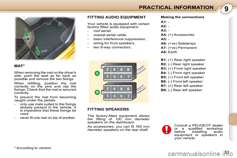 PEUGEOT 107 2010  Owners Manual 9
83
PRACTICAL INFORMATION
 FITTING AUDIO EQUIPMENT 
 Your vehicle is equipped with certain  
�f�a�c�t�o�r�y�-�ﬁ� �t�t�e�d� �a�u�d�i�o� �e�q�u�i�p�m�e�n�t�:�  
   -   roof aerial,  
  -   coaxial ae