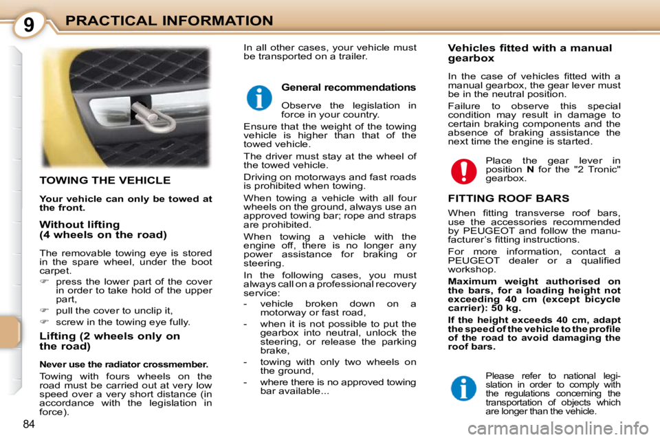 PEUGEOT 107 2010  Owners Manual 9
84
PRACTICAL INFORMATION
TOWING THE VEHICLE 
  
Your vehicle can only be towed at  
the front.   
  Lifting (2 wheels only on  
the road) 
  
Never use the radiator crossmember.   
 Towing  with  fo