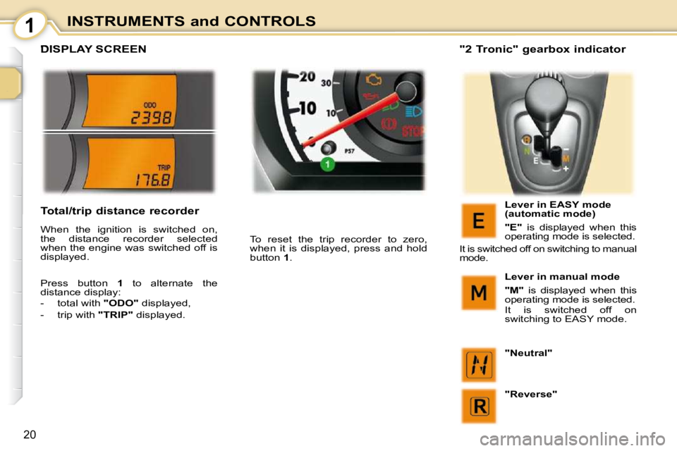 PEUGEOT 107 2009 User Guide 1
�2�0
INSTRUMENTS and CONTROLS
         DISPLAY SCREEN 
� �T�o�  �r�e�s�e�t�  �t�h�e�  �t�r�i�p�  �r�e�c�o�r�d�e�r�  �t�o�  �z�e�r�o�,�  
�w�h�e�n�  �i�t�  �i�s�  �d�i�s�p�l�a�y�e�d�,�  �p�r�e�s�s�  