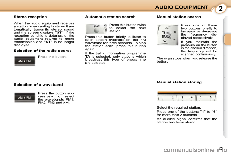 PEUGEOT 107 2009 Owners Manual 2
25
AUDIO EQUIPMENT
  Stereo reception  
� �W�h�e�n�  �t�h�e�  �a�u�d�i�o�  �e�q�u�i�p�m�e�n�t�  �r�e�c�e�i�v�e�s�  
�a� �s�t�a�t�i�o�n� �b�r�o�a�d�c�a�s�t�i�n�g� �i�n� �s�t�e�r�e�o� �i�t� �a�u�-
�t�