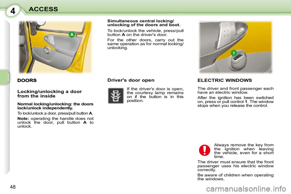 PEUGEOT 107 2009 Workshop Manual 4
�4�8
ACCESS  ELECTRIC WINDOWS  
� �T�h�e� �d�r�i�v�e�r� �a�n�d� �f�r�o�n�t� �p�a�s�s�e�n�g�e�r� �e�a�c�h�  
�h�a�v�e� �a�n� �e�l�e�c�t�r�i�c� �w�i�n�d�o�w�.�  
� �A�f�t�e�r�  �t�h�e�  �i�g�n�i�t�i�o