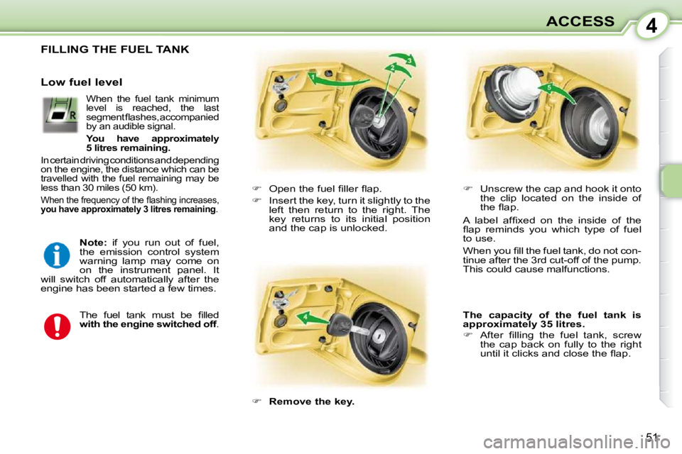 PEUGEOT 107 2009 Workshop Manual 4
51
ACCESS
                 FILLING THE FUEL TANK 
   
� � �  �O�p�e�n� �t�h�e� �f�u�e�l� �ﬁ� �l�l�e�r� �ﬂ� �a�p�.� 
  
� � �  �I�n�s�e�r�t� �t�h�e� �k�e�y�,� �t�u�r�n� �i�t� �s�l�i�g�h�t�l