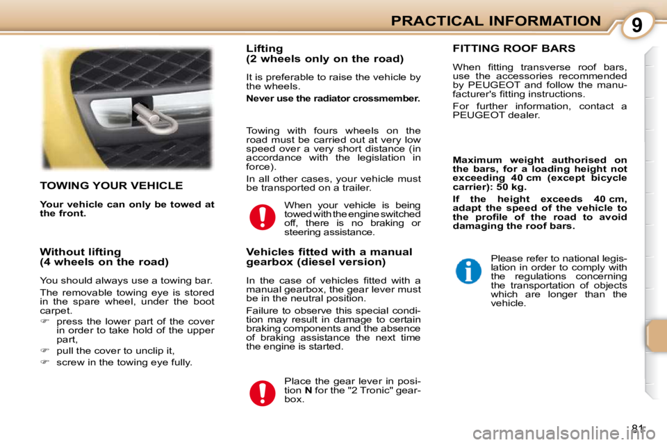 PEUGEOT 107 2009  Owners Manual 9
81
PRACTICAL INFORMATION
     TOWING YOUR VEHICLE 
  
Your vehicle can only be towed at  
the front.      Lifting  
(2 wheels only on the road)  
� �I�t� �i�s� �p�r�e�f�e�r�a�b�l�e� �t�o� �r�a�i�s�e