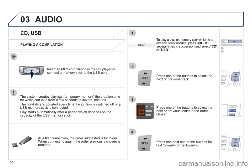 PEUGEOT 107 2012 Owners Manual 03
VOLMENUSRC/
LISTESCSEEK +
_MP3
100
CD, USB
AUDIO
PLAYING A COMPILATION
Insert an MP3 compilation in the CD pla
yer or connect a memory stick to the USB port.
The PEUGEOT 107 2012 Owners Manual 03
VOLMENUSRC/
LISTESCSEEK +
_MP3
100
CD, USB
AUDIO
PLAYING A COMPILATION
Insert an MP3 compilation in the CD pla
yer or connect a memory stick to the USB port.
The