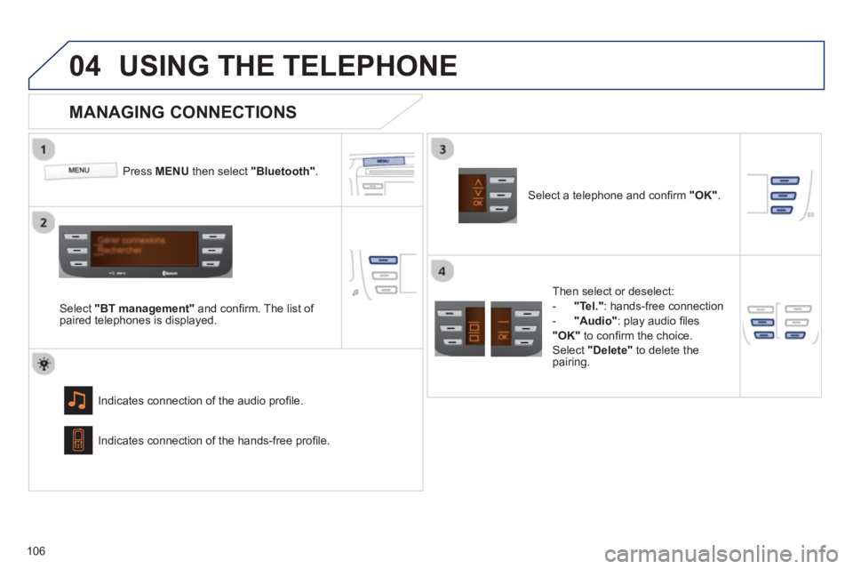 PEUGEOT 107 2012 Owners Manual
04
106
USING THE TELEPHONE
Press MENU then select "Bluetooth"
.
Select "BT management"
and confi rm. The list of
paired telephones is displayed.
Indicates connection of the audio profi PEUGEOT 107 2012 Owners Manual
04
106
USING THE TELEPHONE
Press MENU then select "Bluetooth"
.
Select "BT management"
and confi rm. The list of
paired telephones is displayed.
Indicates connection of the audio profi