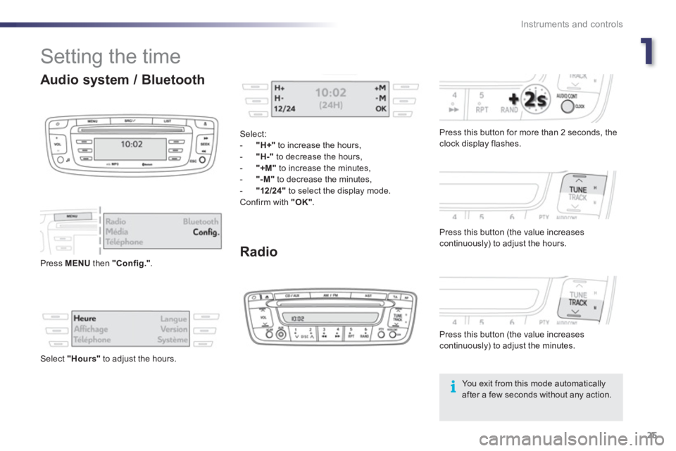 PEUGEOT 107 2012 Owners Manual 1
Instruments and controls
25
Setting the time
Radio
Press this button for more than 2 seconds, theclock display flashes.
Press this button
(the value increases continuously) to adjust PEUGEOT 107 2012 Owners Manual 1
Instruments and controls
25
Setting the time
Radio
Press this button for more than 2 seconds, theclock display flashes.
Press this button
(the value increases continuously) to adjust