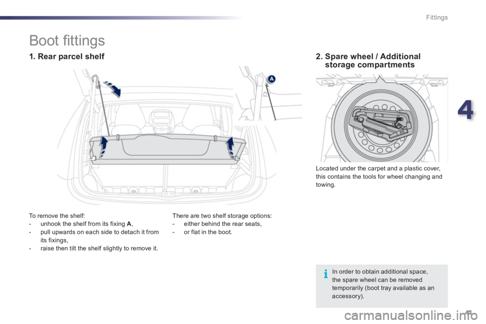 PEUGEOT 107 2012 Service Manual 4
41 Fittings
In order to obtain additional space,the spare wheel can be removed temporarily (boot tray available as anaccessory).
Boot fi ttings
1. Rear parcel sh PEUGEOT 107 2012 Service Manual 4
41 Fittings
In order to obtain additional space,the spare wheel can be removed temporarily (boot tray available as anaccessory).
Boot fi ttings
1. Rear parcel sh