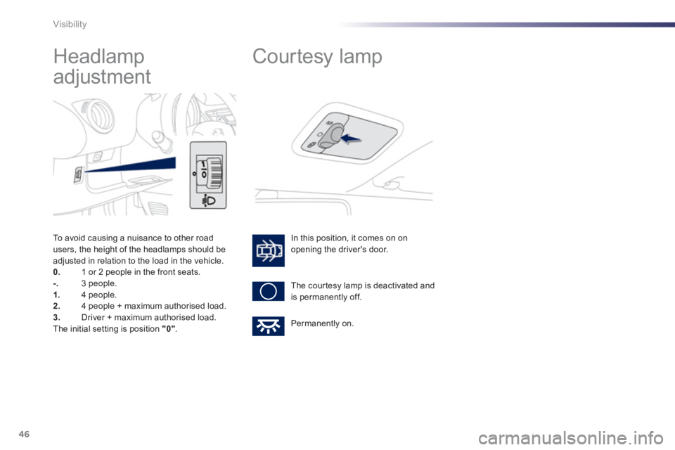 PEUGEOT 107 2012  Owners Manual 46Visibility
   
 
 
 
 
Headlamp 
adjustment 
   
In this position, it comes on on 
opening the drivers door. 
 
The cour tesy lamp is deactivated andis permanently off.
   
 
 
 
 
Courtesy lamp 
 