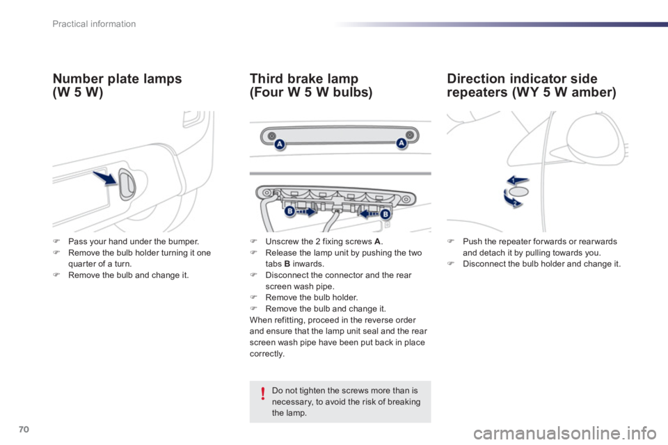 PEUGEOT 107 2012 Manual PDF 70Practical information
Direction indicator side 
repeaters (WY 5 W amber) 
Third brake lamp
(Four W 5 W bulbs)  Number 
plate lamps 
(W 5 W)
   Do not tighten the screws more than isnecessary, to avo