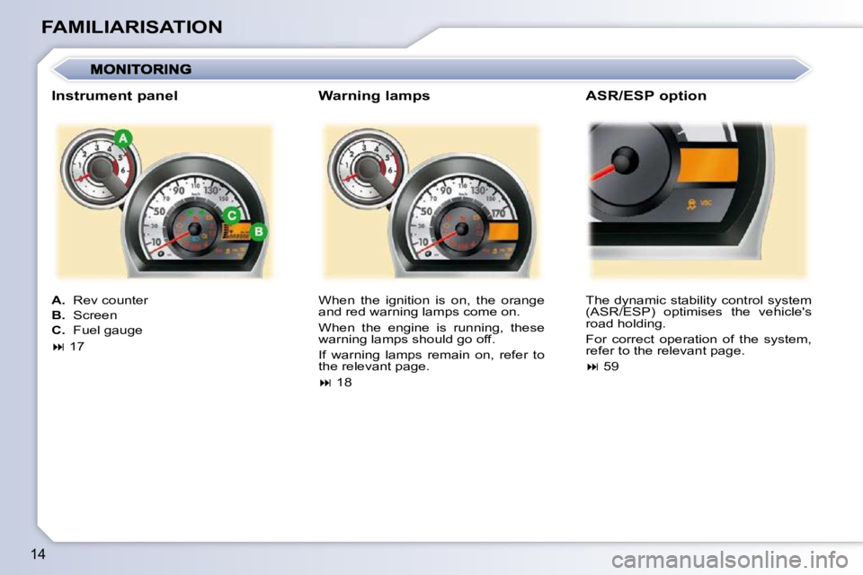 PEUGEOT 107 DAG 2010 User Guide 14
FAMILIARISATION� �W�h�e�n�  �t�h�e�  �i�g�n�i�t�i�o�n�  �i�s�  �o�n�,�  �t�h�e�  �o�r�a�n�g�e�  
and red warning lamps come on.  
� �W�h�e�n�  �t�h�e�  �e�n�g�i�n�e�  �i�s�  �r�u�n�n�i�n�g�,�  �t�h