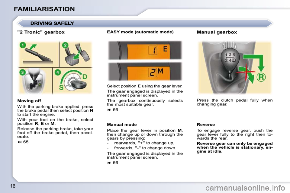 PEUGEOT 107 DAG 2010  Owners Manual 16
FAMILIARISATION  "2 Tronic" gearbox  
  Moving off 
� �W�i�t�h� �t�h�e� �p�a�r�k�i�n�g� �b�r�a�k�e� �a�p�p�l�i�e�d�,� �p�r�e�s�s�  
the brake pedal then select position   N  
to start the engine. 
