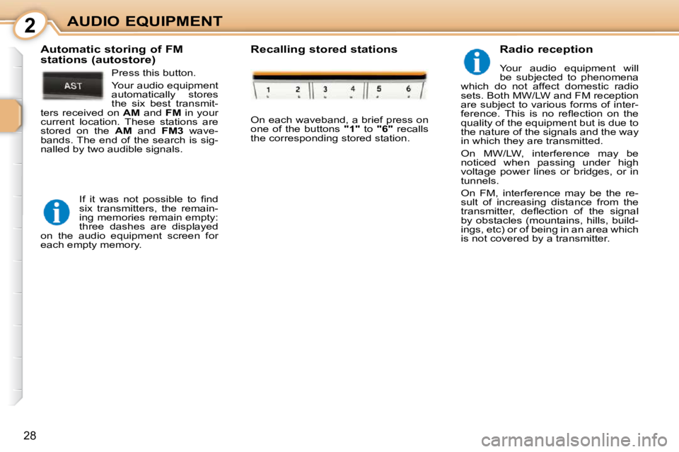 PEUGEOT 107 DAG 2010 Owners Manual 2
28
AUDIO EQUIPMENT  Radio reception  
 Your  audio  equipment  will  
be  subjected  to  phenomena 
which  do  not  affect  domestic  radio 
sets. Both MW/LW and FM reception 
are subject to various