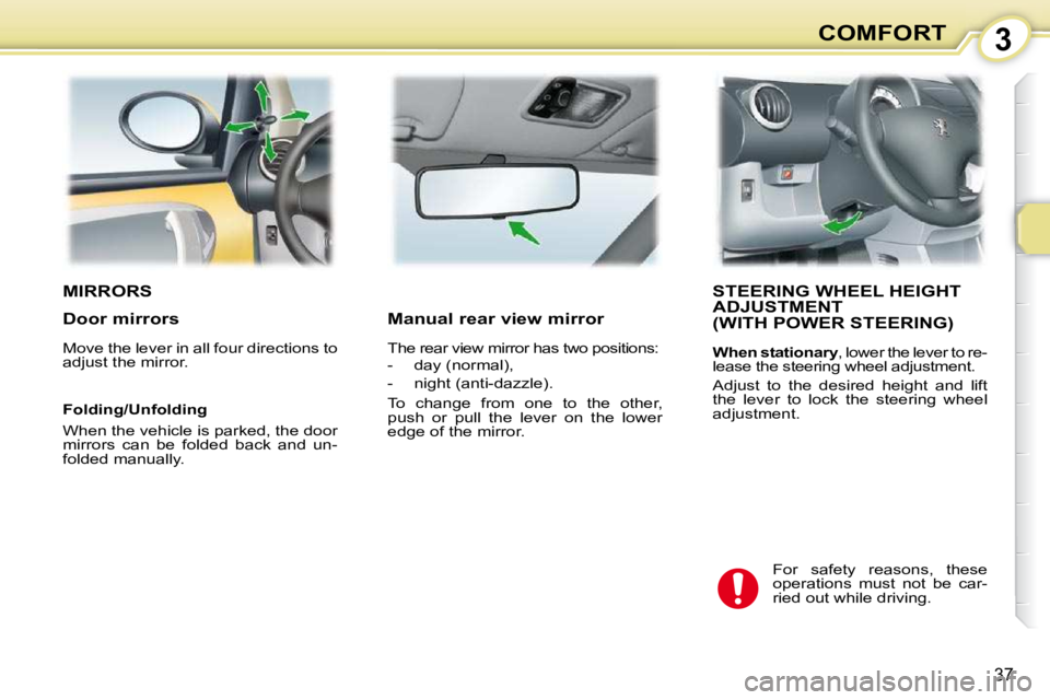 PEUGEOT 107 DAG 2010 Owners Guide 3
37
COMFORT
MIRRORS STEERING WHEEL HEIGHT ADJUSTMENT  (WITH POWER STEERING) 
  
When stationary  , lower the lever to re-
lease the steering wheel adjustment.  
 Adjust  to  the  desired  height  and