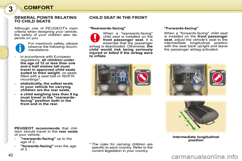 PEUGEOT 107 DAG 2010 Owners Guide 3
40
COMFORT
 Although  one  of  PEUGEOTs  main  
criteria when designing your vehicle, 
the  safety  of  your  children  also  de-
pends on you. 
 CHILD SEAT IN THE FRONT  
  *    The  rules  for  c