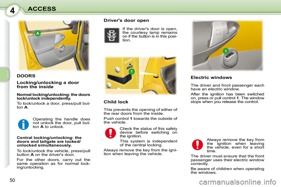 PEUGEOT 107 DAG 2010 Workshop Manual 4
50
ACCESS       Electric windows  
 The driver and front passenger each  
have an electric window.  
 After  the  ignition  has  been  switched  
on, press or pull control  1 . The window 
stops whe