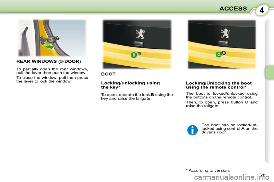 PEUGEOT 107 DAG 2010 Workshop Manual 4
51
ACCESS
BOOT 
 Locking/Unlocking the boot  
using the remote control *  
REAR WINDOWS (5-DOOR) 
 To  partially  open  the  rear  windows,  
pull the lever then push the window.  
 To close the win
