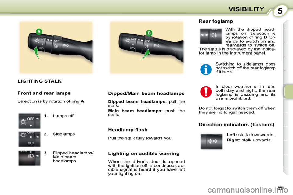 PEUGEOT 107 DAG 2010 Workshop Manual 5
55
VISIBILITY
LIGHTING STALK 
   
1.    Lamps off 
  
2.    Sidelamps 
  
3.     Dipped headlamps/
Main beam  
headlamps      Dipped/Main beam headlamps  
  
Dipped  beam  headlamps:    pull  the 
s
