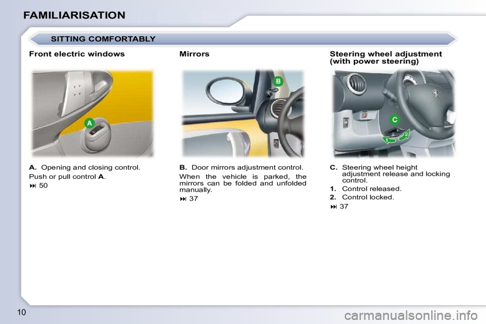 PEUGEOT 107 DAG 2010  Owners Manual 10
FAMILIARISATION  
A.    Opening and closing control. 
 Push or pull control   A . 
   
�   50      
B.    Door mirrors adjustment control. 
� �W�h�e�n�  �t�h�e�  �v�e�h�i�c�l�e�  �i�s�  �p�a�r�k