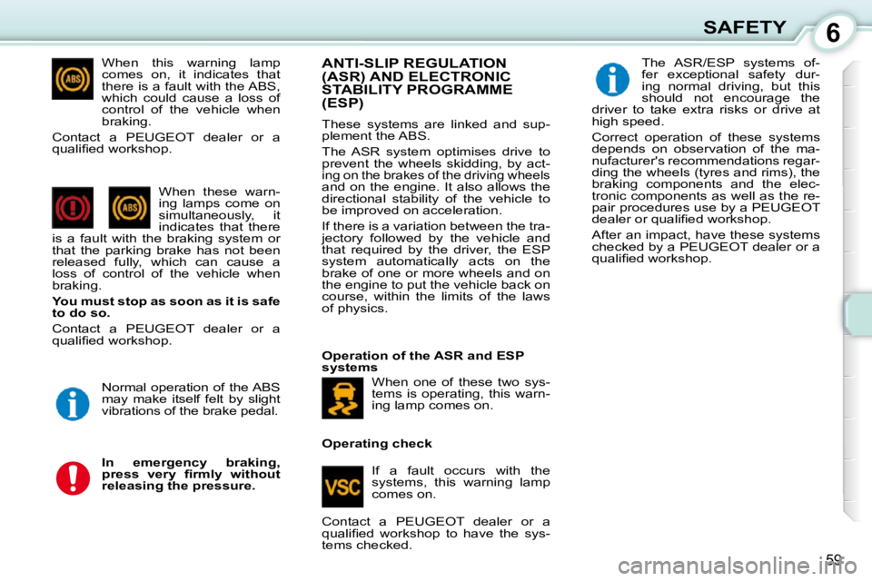 PEUGEOT 107 DAG 2010  Owners Manual 6
59
SAFETY
  When  this  warning  lamp  
comes  on,  it  indicates  that 
there is a fault with the ABS, 
which  could  cause  a  loss  of 
control  of  the  vehicle  when 
braking. 
 Contact  a  PEU