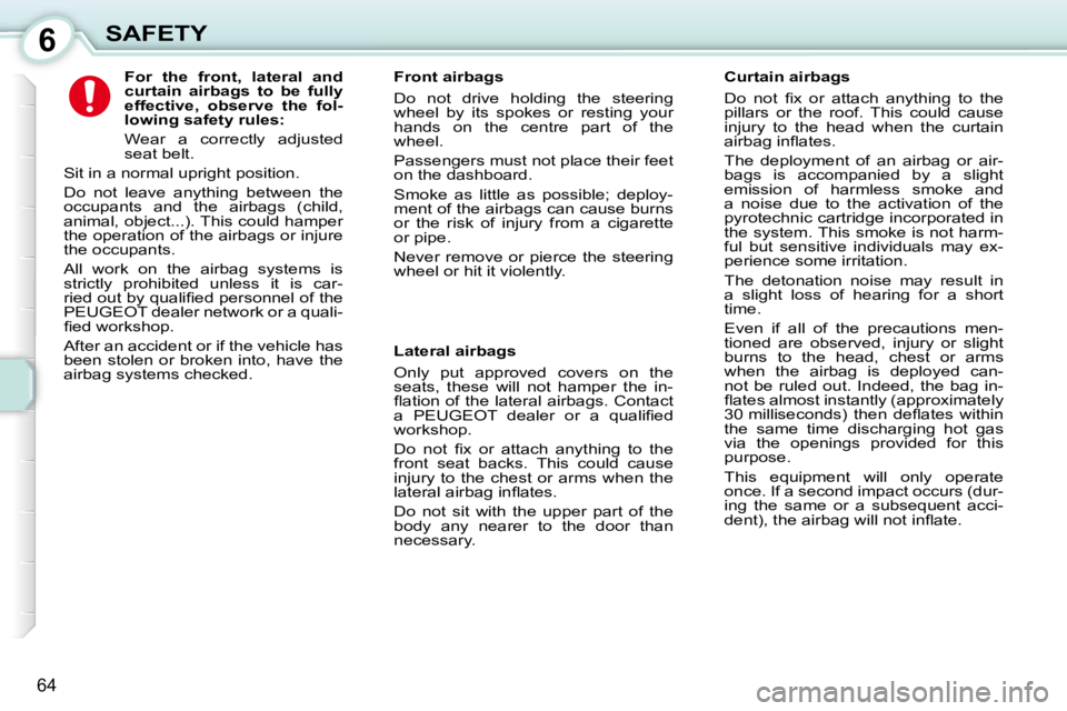 PEUGEOT 107 DAG 2010 Repair Manual 6
64
SAFETY             
For  the  front,  lateral  and  
curtain  airbags  to  be  fully 
effective,  observe  the  fol-
lowing safety rules:   
  Wear  a  correctly  adjusted 
seat belt. 
 Sit in a 