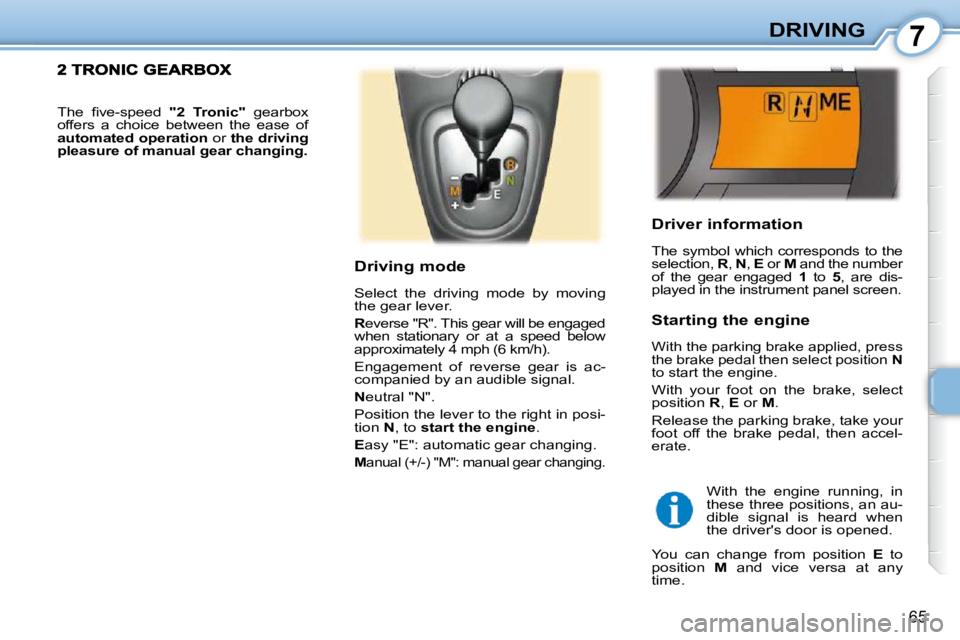PEUGEOT 107 DAG 2010  Owners Manual 7
65
DRIVING
  Driver information  
 The  symbol  which  corresponds  to  the  
selection,   R ,  N  ,  E   or   M  and the number 
of  the  gear  engaged    1   to    5 ,  are  dis-
played in the ins