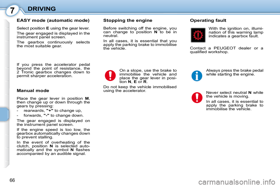 PEUGEOT 107 DAG 2010  Owners Manual 7
66
DRIVING
  EASY mode (automatic mode)  
 Select position   E  using the gear lever. 
 The gear engaged is displayed in the  
instrument panel screen.  
 The  gearbox  continuously  selects  
the m