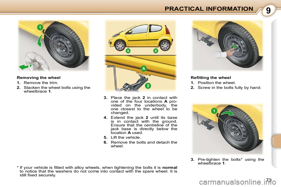 PEUGEOT 107 DAG 2010  Owners Manual 9
73
PRACTICAL INFORMATION� � �R�e�ﬁ� �t�t�i�n�g� �t�h�e� �w�h�e�e�l�  
   
1.    Position the wheel. 
  
2.    Screw in the bolts fully by hand. 
  Removing the wheel 
   
1.    Remove the trim. 
 