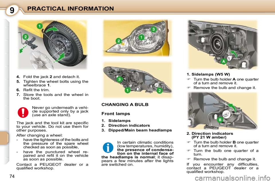 PEUGEOT 107 DAG 2010  Owners Manual 9
74
PRACTICAL INFORMATION
CHANGING A BULB 
  1. Sidelamps (W5 W)  
   
�   
Turn the bulb holder   A  one quarter 
of a turn and remove it. 
  
�    Remove the bulb and change it.   
  2.  Dire