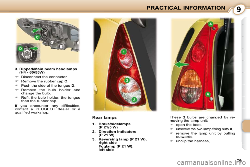 PEUGEOT 107 DAG 2010 Manual PDF 9
75
PRACTICAL INFORMATION
  3.  Dipped/Main beam headlamps  (H4 - 60/55W) 
   
�    Disconnect the connector. 
  
�    Remove the rubber cap   C . 
  
�    Push the side of the tongue   D . 