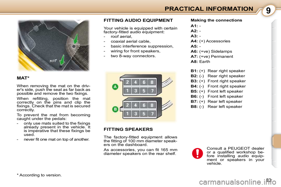 PEUGEOT 107 DAG 2010  Owners Manual 9
83
PRACTICAL INFORMATION
 FITTING AUDIO EQUIPMENT 
 Your vehicle is equipped with certain  
�f�a�c�t�o�r�y�-�ﬁ� �t�t�e�d� �a�u�d�i�o� �e�q�u�i�p�m�e�n�t�:�  
   -   roof aerial,  
  -   coaxial ae
